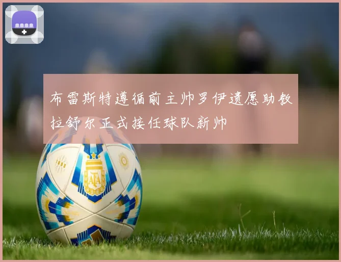 布雷斯特遵循前主帅罗伊遗愿助教拉舒尔正式接任球队新帅