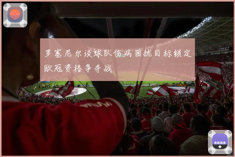 罗塞尼尔谈球队伤病困扰目标锁定欧冠资格争夺战