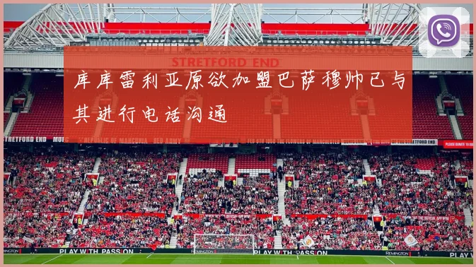 库库雷利亚原欲加盟巴萨穆帅已与其进行电话沟通