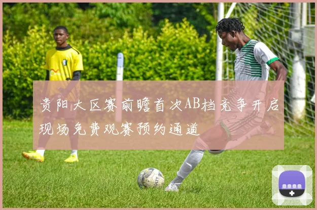 贵阳大区赛前瞻首次AB档竞争开启现场免费观赛预约通道