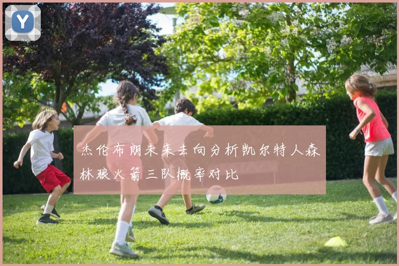 杰伦布朗未来去向分析凯尔特人森林狼火箭三队概率对比