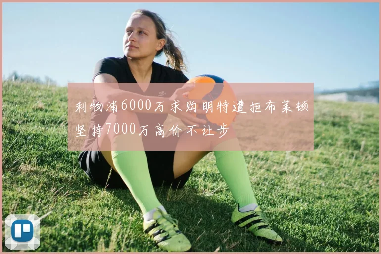 利物浦6000万求购明特遭拒布莱顿坚持7000万高价不让步