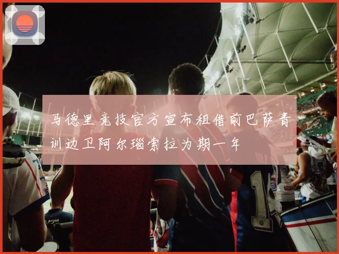马德里竞技官方宣布租借前巴萨青训边卫阿尔瑙索拉为期一年