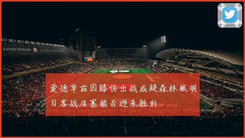 爱德华兹因膝伤出战成疑森林狼明日客战活塞能否迎来胜利