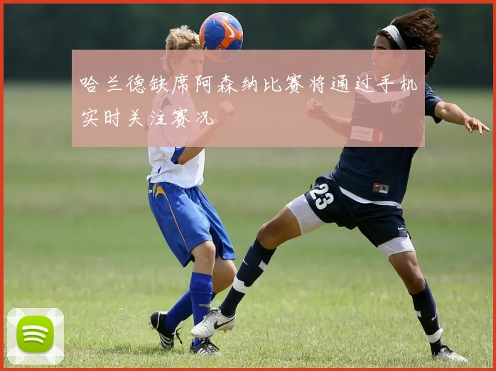 哈兰德缺席阿森纳比赛将通过手机实时关注赛况