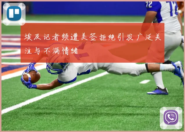 埃及记者频遭美签拒绝引发广泛关注与不满情绪