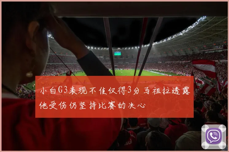 小白G3表现不佳仅得3分马祖拉透露他受伤仍坚持比赛的决心