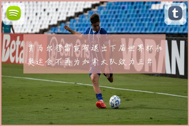 贾马尔穆雷宣布退出下届世界杯和奥运会不再为加拿大队效力三年