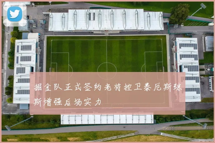 掘金队正式签约老将控卫泰厄斯琼斯增强后场实力