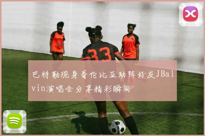 巴特勒现身哥伦比亚助阵好友JBalvin演唱会分享精彩瞬间