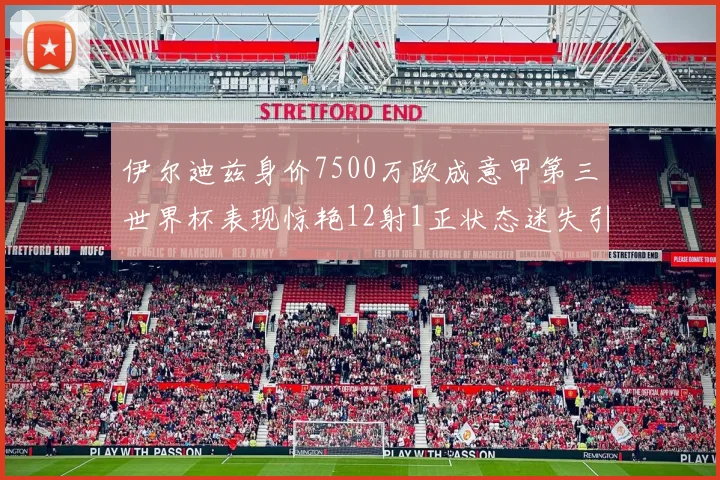 伊尔迪兹身价7500万欧成意甲第三世界杯表现惊艳12射1正状态迷失引发关注