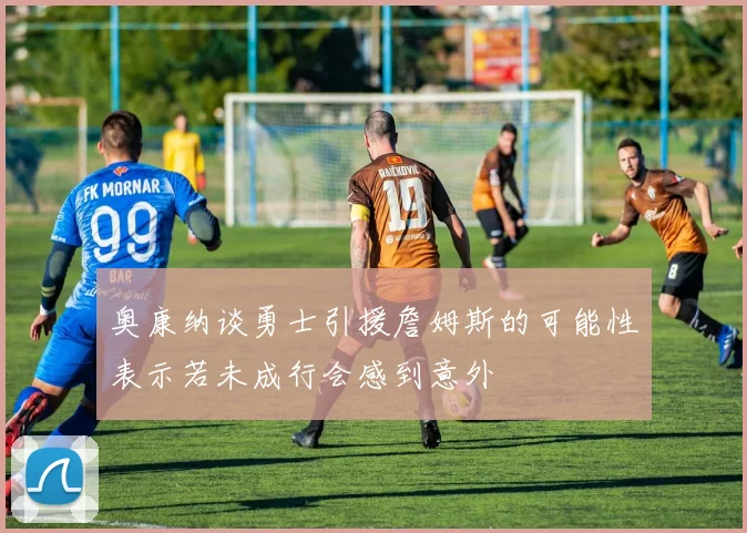 奥康纳谈勇士引援詹姆斯的可能性表示若未成行会感到意外