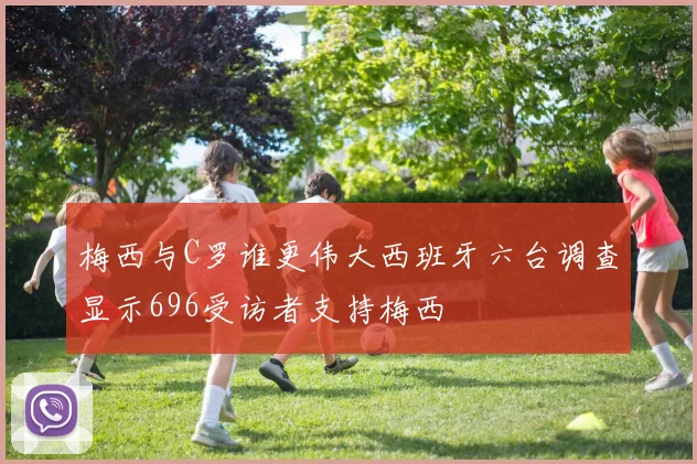 梅西与C罗谁更伟大西班牙六台调查显示696受访者支持梅西