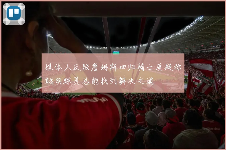 媒体人反驳詹姆斯回归骑士质疑称聪明球员总能找到解决之道